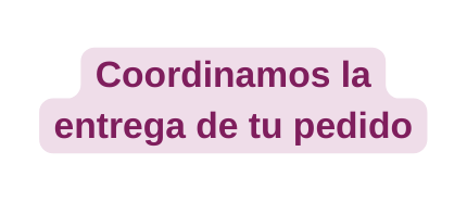 Coordinamos la entrega de tu pedido