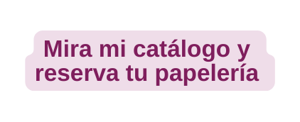 Mira mi catálogo y reserva tu papelería
